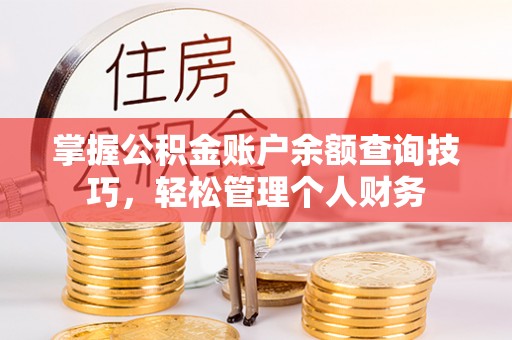 冷水滩掌握公积金账户余额查询技巧，轻松管理个人财务