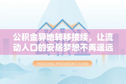 冷水滩公积金异地转移接续，让流动人口的安居梦想不再遥远
