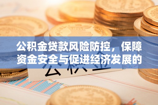 冷水滩公积金贷款风险防控，保障资金安全与促进经济发展的平衡之道
