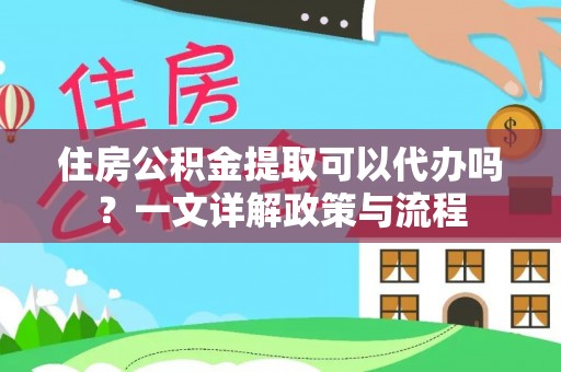 冷水滩住房公积金提取可以代办吗？一文详解政策与流程
