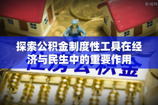冷水滩探索公积金制度性工具在经济与民生中的重要作用