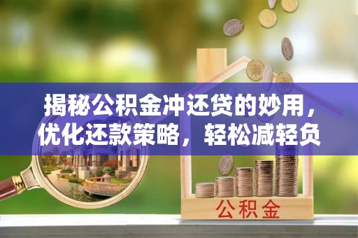 冷水滩揭秘公积金冲还贷的妙用，优化还款策略，轻松减轻负担