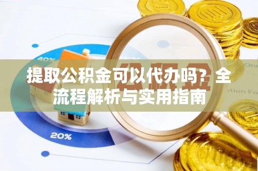 冷水滩提取公积金可以代办吗？全流程解析与实用指南