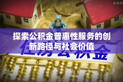 冷水滩探索公积金普惠性服务的创新路径与社会价值