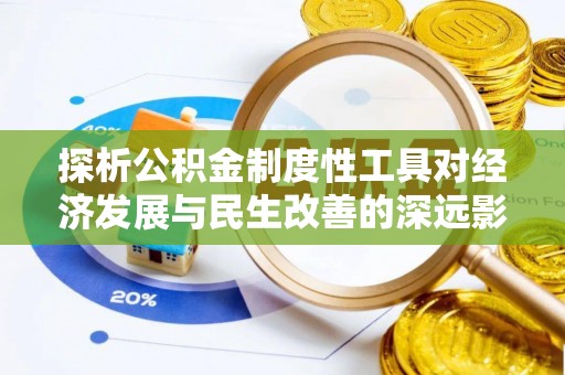 冷水滩探析公积金制度性工具对经济发展与民生改善的深远影响