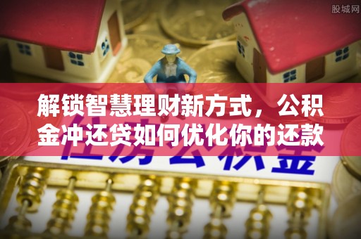 冷水滩解锁智慧理财新方式，公积金冲还贷如何优化你的还款计划