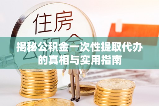 冷水滩揭秘公积金一次性提取代办的真相与实用指南