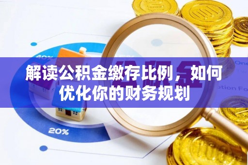冷水滩解读公积金缴存比例，如何优化你的财务规划