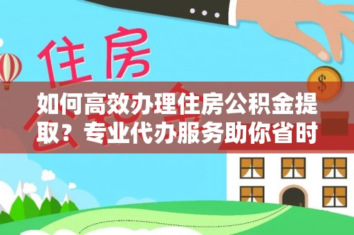 冷水滩如何高效办理住房公积金提取？专业代办服务助你省时省力