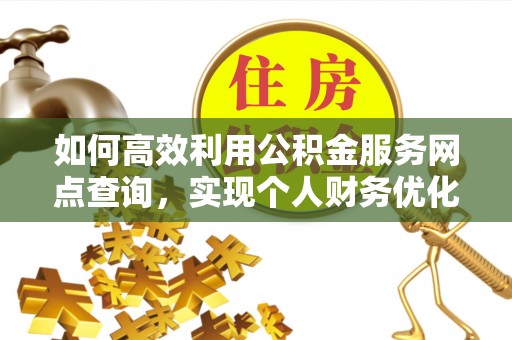 冷水滩如何高效利用公积金服务网点查询，实现个人财务优化