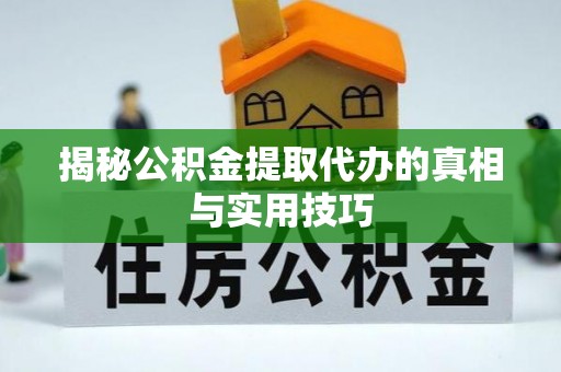 冷水滩揭秘公积金提取代办的真相与实用技巧