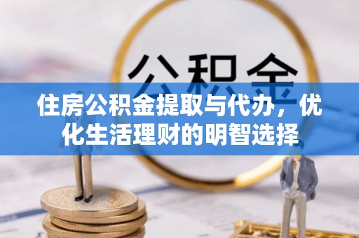 冷水滩住房公积金提取与代办，优化生活理财的明智选择