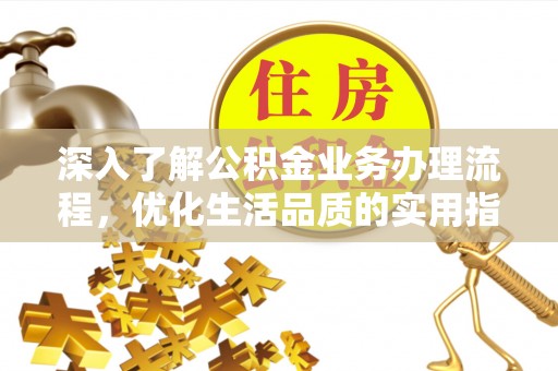 冷水滩深入了解公积金业务办理流程，优化生活品质的实用指南