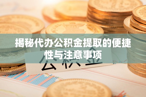 冷水滩揭秘代办公积金提取的便捷性与注意事项