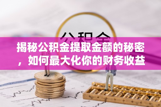 冷水滩揭秘公积金提取金额的秘密，如何最大化你的财务收益