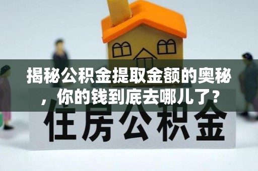 冷水滩揭秘公积金提取金额的奥秘，你的钱到底去哪儿了？