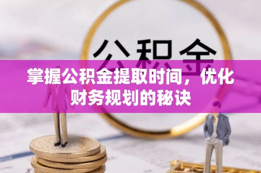 冷水滩掌握公积金提取时间，优化财务规划的秘诀