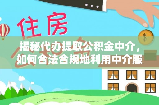 冷水滩揭秘代办提取公积金中介，如何合法合规地利用中介服务