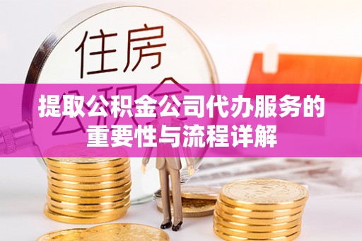 冷水滩提取公积金公司代办服务的重要性与流程详解