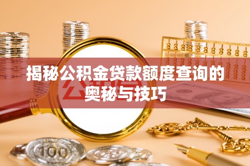 冷水滩揭秘公积金贷款额度查询的奥秘与技巧