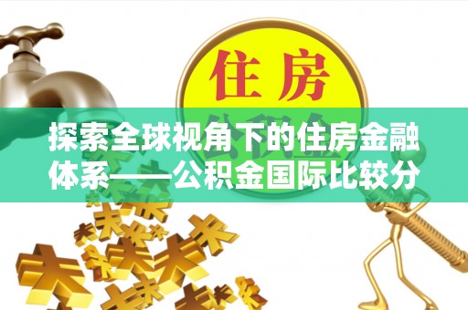 冷水滩探索全球视角下的住房金融体系——公积金国际比较分析