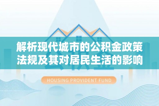 冷水滩解析现代城市的公积金政策法规及其对居民生活的影响