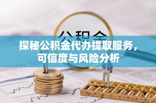 冷水滩探秘公积金代办提取服务，可信度与风险分析