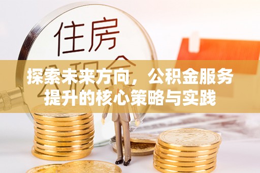 冷水滩探索未来方向，公积金服务提升的核心策略与实践