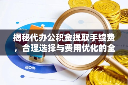 冷水滩揭秘代办公积金提取手续费，合理选择与费用优化的全面解析