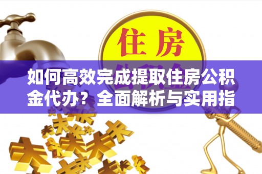冷水滩如何高效完成提取住房公积金代办？全面解析与实用指南