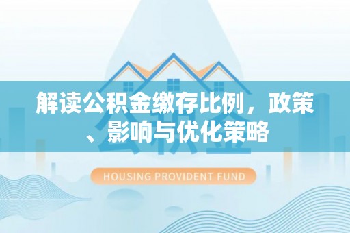冷水滩解读公积金缴存比例，政策、影响与优化策略