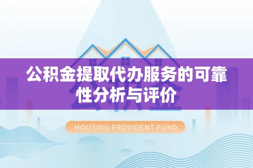 冷水滩公积金提取代办服务的可靠性分析与评价