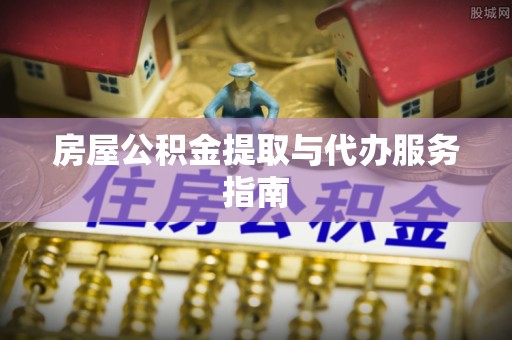 冷水滩房屋公积金提取与代办服务指南