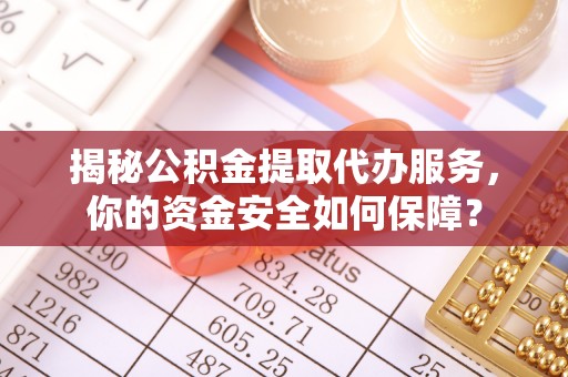 冷水滩揭秘公积金提取代办服务，你的资金安全如何保障？