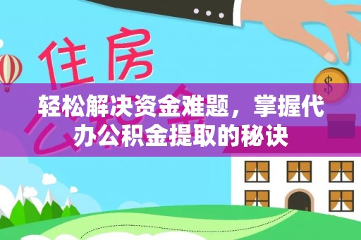 冷水滩轻松解决资金难题，掌握代办公积金提取的秘诀