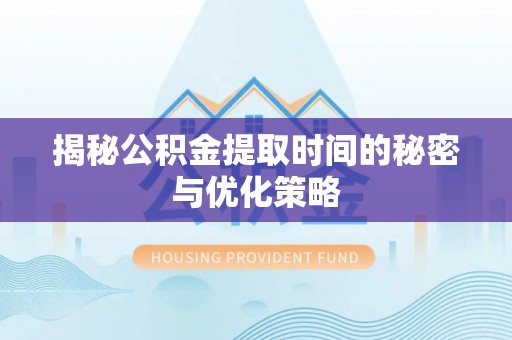 冷水滩揭秘公积金提取时间的秘密与优化策略