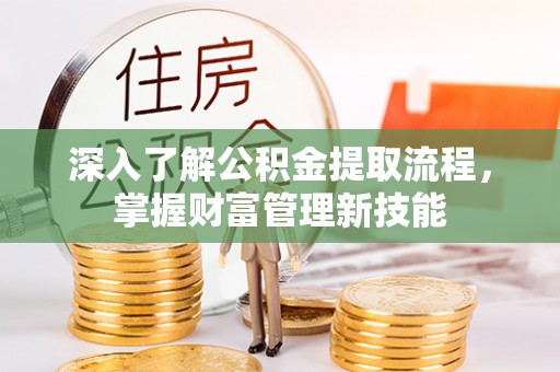 冷水滩深入了解公积金提取流程，掌握财富管理新技能