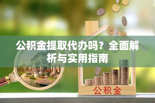冷水滩公积金提取代办吗？全面解析与实用指南
