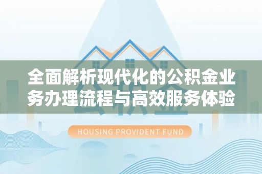 冷水滩全面解析现代化的公积金业务办理流程与高效服务体验