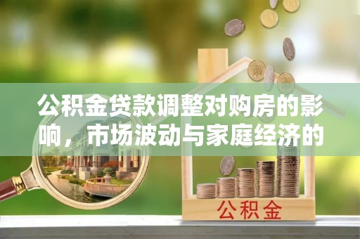冷水滩公积金贷款调整对购房的影响，市场波动与家庭经济的新考量