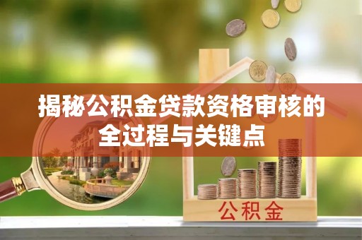 冷水滩揭秘公积金贷款资格审核的全过程与关键点