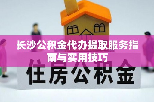 冷水滩长沙公积金代办提取服务指南与实用技巧