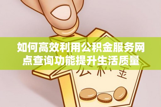 冷水滩如何高效利用公积金服务网点查询功能提升生活质量
