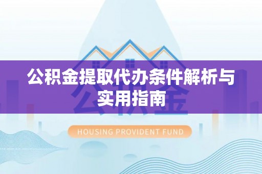 冷水滩公积金提取代办条件解析与实用指南