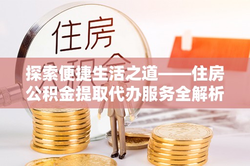 冷水滩探索便捷生活之道——住房公积金提取代办服务全解析