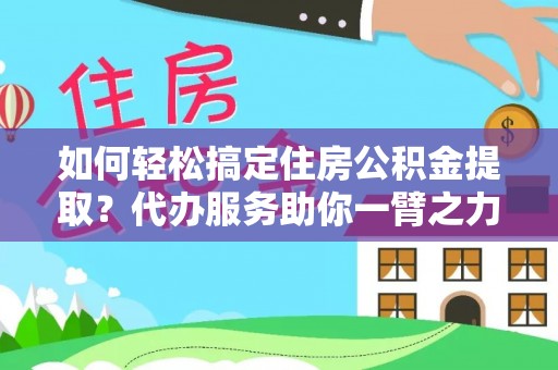 冷水滩如何轻松搞定住房公积金提取？代办服务助你一臂之力