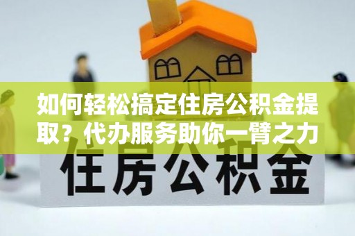冷水滩如何轻松搞定住房公积金提取？代办服务助你一臂之力