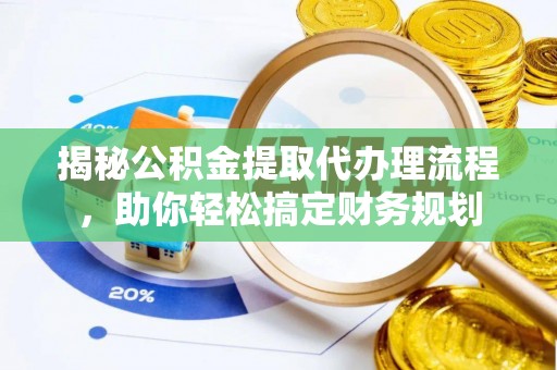 冷水滩揭秘公积金提取代办理流程，助你轻松搞定财务规划
