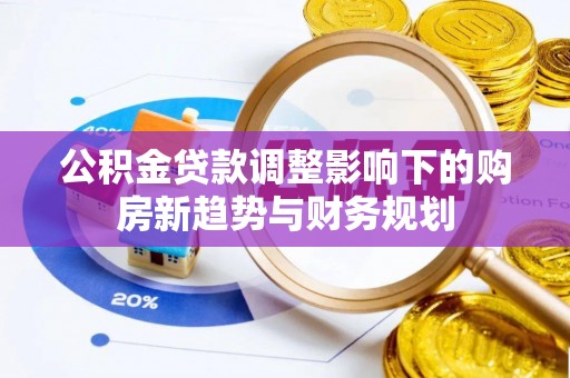 冷水滩公积金贷款调整影响下的购房新趋势与财务规划