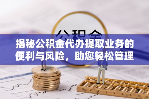 冷水滩揭秘公积金代办提取业务的便利与风险，助您轻松管理个人财务